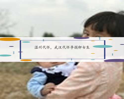 温州代怀，武汉代怀孕捐卵女生